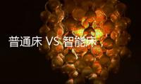普通床 VS 智能床
，哪个更让你心动呢?