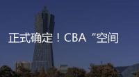正式确定	！CBA“空间型内线”拒绝摆烂�，加盟广东队成首选	？