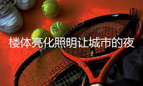 楼体亮化照明装置美观