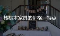 核桃木家具的价格、特点、结构与保养介绍