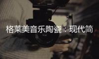 格莱美音乐陶瓷：现代简约不止黑白灰