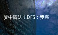 梦中情队
！DFS：我完美契合火箭 我们完全有机会取得些特别的成就