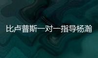 比卢普斯一对一指导杨瀚森！又一队友称赞他球商高�：不太需要翻译