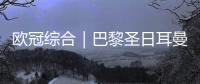 欧冠综合｜巴黎圣日耳曼
、巴萨晋级四强