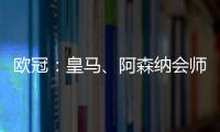 欧冠	：皇马、阿森纳会师八强
