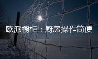 欧派橱柜：厨房操作简便舒服才是王道