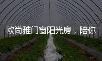 欧尚雅门窗阳光房，陪你度过五月艳阳天