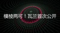 模棱两可
！瓦兰首次公开回应交易：第一场比赛开打时才知道结果