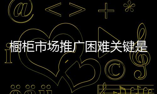拿整个的推广橱柜行业来分析