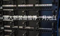 潮人新装备推荐：月光白手机搭配莎莎同款超美小金表