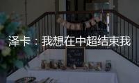 泽卡：我想在中超结束我的职业生涯 日本足球最强中韩水平差不多