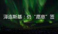 泽连斯基�
：仍“愿意”签署美乌矿产协议