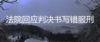 法院回应判决书写错服刑时间，承办人被记大过
