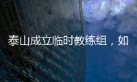 泰山成立临时教练组
，如果没意外，韩鹏和新青训总监在这个教练组