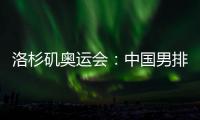 洛杉矶奥运会�
：中国男排未获资格	
，女排力争登上领奖台