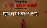 海信厨卫HB506燃气灶深度评测	，紫焰蓝火燃爆味蕾