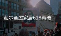 海尔全屋家居618再破纪录，新零售能量全面爆发!