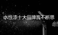 水性漆十大品牌需不断思考�，不断革新，不断突破