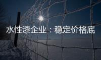水性漆企业：稳定价格底线 用产品价值抢占市场