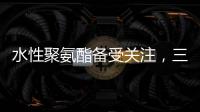 水性聚氨酯备受关注，三棵树水性聚氨酯防水涂料引领“油改水”发展!
