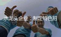 水龙头企业：制定特色招商策略 走创新发展道路