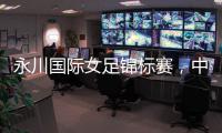 永川国际女足锦标赛，中国队两连胜夺冠