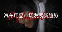 汽车用品市场发展新趋势�：时装化、安全性、保健性