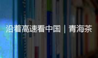 沿着高速看中国｜青海茶卡：高速公路边的“网红打卡地”