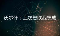 沃尔什：上次夏联我想成为塔图姆或布朗 但这次我只想做自己