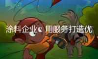 涂料企业
：用服务打造优质服务文化品牌