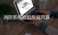 消防系统掀起反腐风暴：级别最高落马者被指插手人事