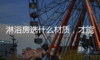 淋浴房选什么材质，才能用的更久?