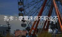 孔卡	：李章洙很不职业不尊重我 里皮让我越踢越好