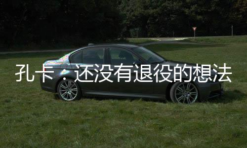 想法但他表示并没有考虑退役