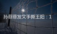 孙菲菲发文手撕王阳：10年前帮导演甩锅�，是非恩怨难辨