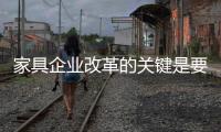 家具企业改革的关键是要走得正，走得稳