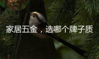 家居五金，选哪个牌子质量好?
