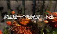 家里建一个阳光房，不出门踏青也能拥抱春日暖阳!