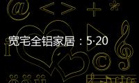 宽宅全铝家居：5·20爱巢打造，幸福生活