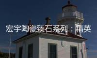 宏宇陶瓷臻石系列：精英气质中带点甜
