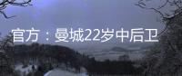 官方�：曼城22岁中后卫芬利