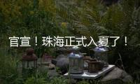 官宣！珠海正式入夏了	
！