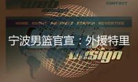 宁波男篮官宣
：外援特里