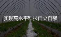 实现高水平科技自立自强，总书记这些讲话，振奋人心！