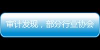 审计发现，部分行业协会违规收费2615.28万元