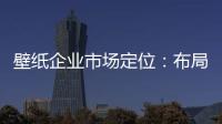 壁纸企业市场定位：布局终端拒绝价格战
