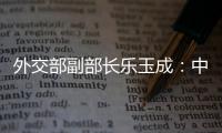 外交部副部长乐玉成	�：中美选择合作�，一切皆有可能