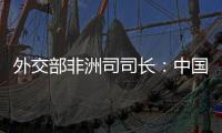 外交部非洲司司长：中国抗疫物资捐赠对非洲实现全覆盖