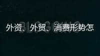 外资
、外贸、消费形势怎么看？商务部相关负责人这么说