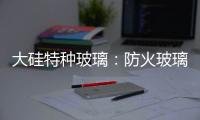 大硅特种玻璃
：防火玻璃高质量防火产品定制